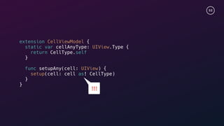 52
extension CellViewModel {
static var cellAnyType: UIView.Type {
return CellType.self
}
func setupAny(cell: UIView) {
setup(cell: cell as! CellType)
}
}
!!!
 