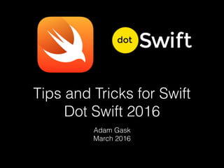 Tips and Tricks for Swift
Dot Swift 2016
Adam Gask
March 2016
 