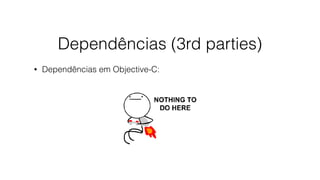 Dependências (3rd parties)
• Dependências em Objective-C:
 