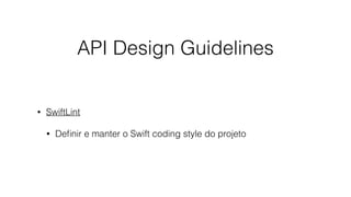 API Design Guidelines
• SwiftLint
• Deﬁnir e manter o Swift coding style do projeto
 