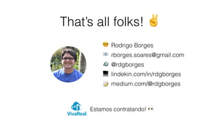 That’s all folks! ✌
Rodrigo Borges
rborges.soares@gmail.com
@rdgborges
lindekin.com/in/rdgborges
medium.com/@rdgborges
🤓
📧
🐦
💻
📝
Estamos contratando! 👀
 