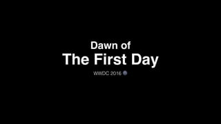 Dawn of
WWDC 2016 🌚
The First Day
 