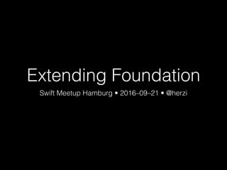 Extending Foundation
Swift Meetup Hamburg • 2016–09–21 • @herzi
 