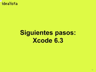 15
Siguientes pasos:
Xcode 6.3
 