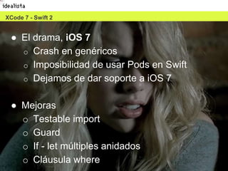 19
● El drama, iOS 7
o Crash en genéricos
o Imposibilidad de usar Pods en Swift
o Dejamos de dar soporte a iOS 7
● Mejoras
o Testable import
o Guard
o If - let múltiples anidados
o Cláusula where
XCode 7 - Swift 2
 