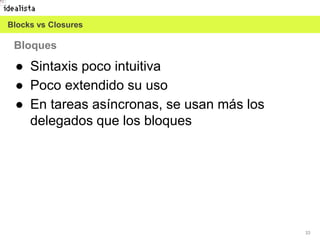 33
● Sintaxis poco intuitiva
● Poco extendido su uso
● En tareas asíncronas, se usan más los
delegados que los bloques
Bloques
Blocks vs Closures
 