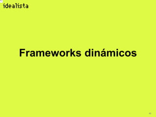 46
Frameworks dinámicos
 