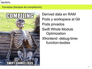 59
Consejos (tiempos de compilación)
Derived data en RAM
Pods y workspace al Git
Pods privados
Swift Whole Module
Optimization
Xfrontend -debug-time-
function-bodies
 