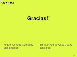 63
Gracias!!
Miguel Olmedo Camacho
@molmedoc
Enrique Fau de Casa-Juana
@kikefau
 