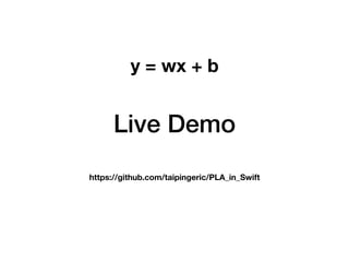 Live Demo
y = wx + b
https://github.com/taipingeric/PLA_in_Swift