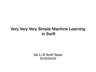 Very Very Very Simple Machine Learning
in Swift
Sai Li @ Swift Taipei

2018/04/03
 