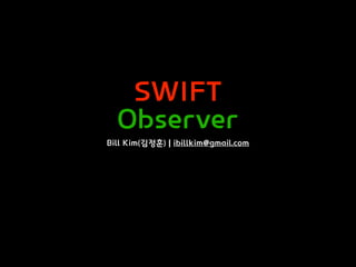 SWIFT
Observer
Bill Kim(김정훈) | ibillkim@gmail.com
 