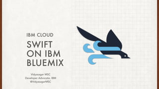 SWIFT
ON IBM
BLUEMIX
IBM CLOUD
Vidyasagar MSC
Developer Advocate, IBM
@VidyasagarMSC
 
