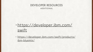 ADDITIONAL
DEVELOPER RESOURCES
• https://developer.ibm.com/
swift
• https://developer.ibm.com/swift/products/
ibm-bluemix/
 