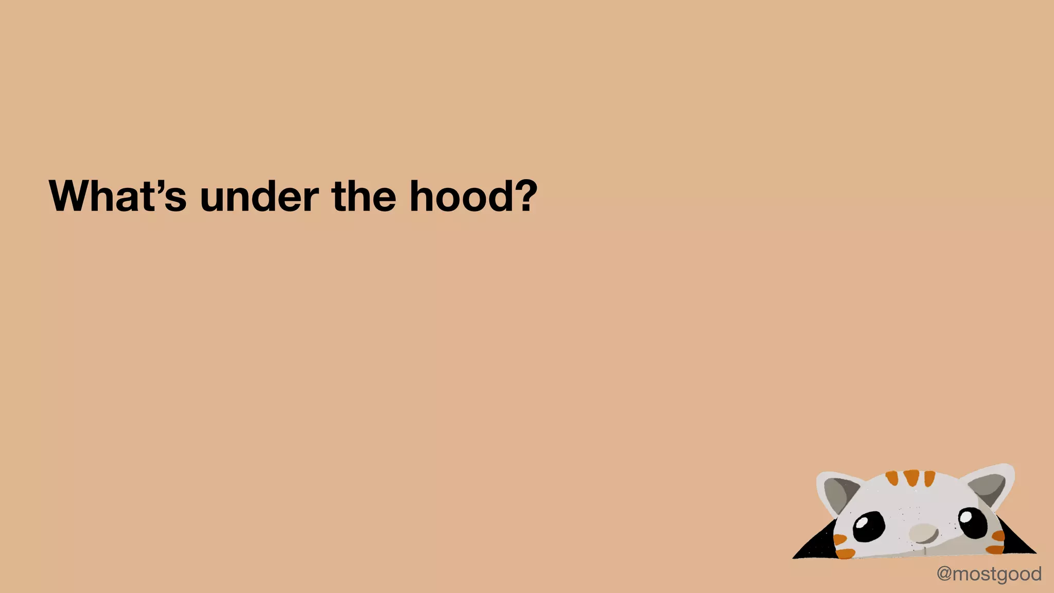 What’s under the hood?
@mostgood
 