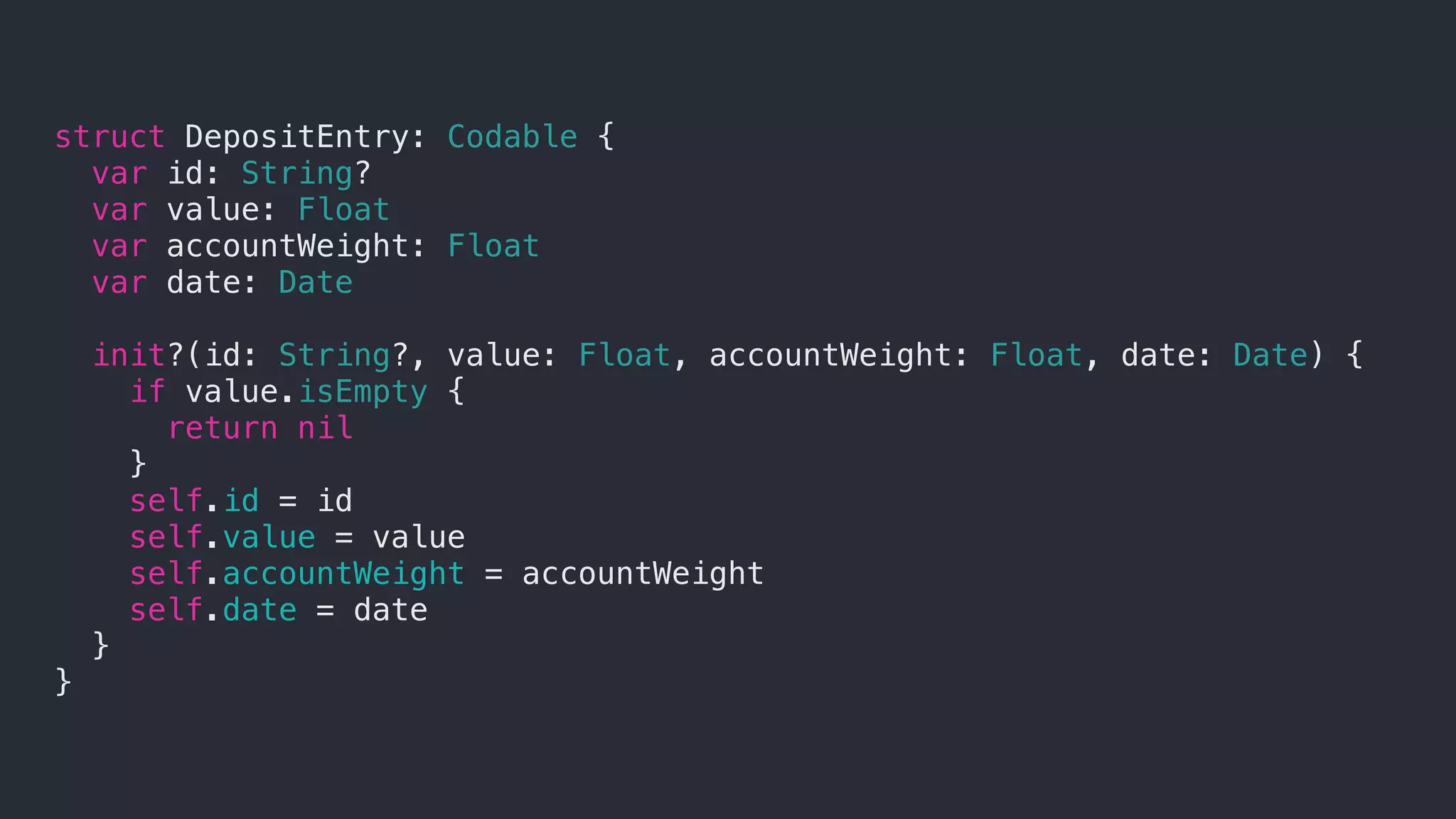 struct DepositEntry: Codable {
var id: String?
var value: Float
var accountWeight: Float
var date: Date
init?(id: String?, value: Float, accountWeight: Float, date: Date) {
if value.isEmpty {
return nil
}
self.id = id
self.value = value
self.accountWeight = accountWeight
self.date = date
}
}
 