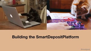 Building the SmartDepositPlatform
@mostgood
 