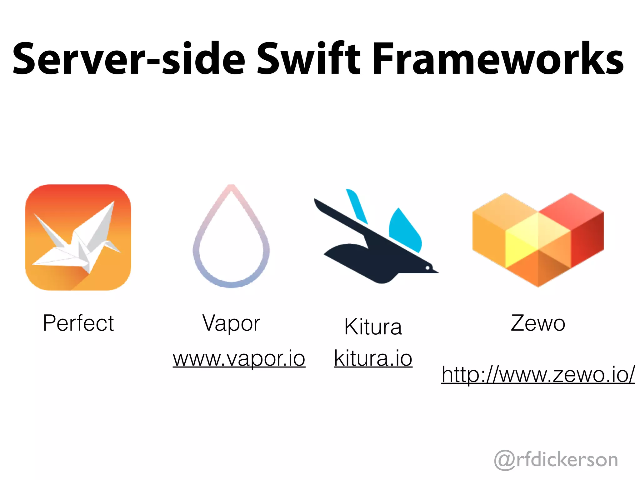 @rfdickerson
Server-side Swift Frameworks
KituraVaporPerfect Zewo
kitura.io
http://www.zewo.io/
www.vapor.io
 