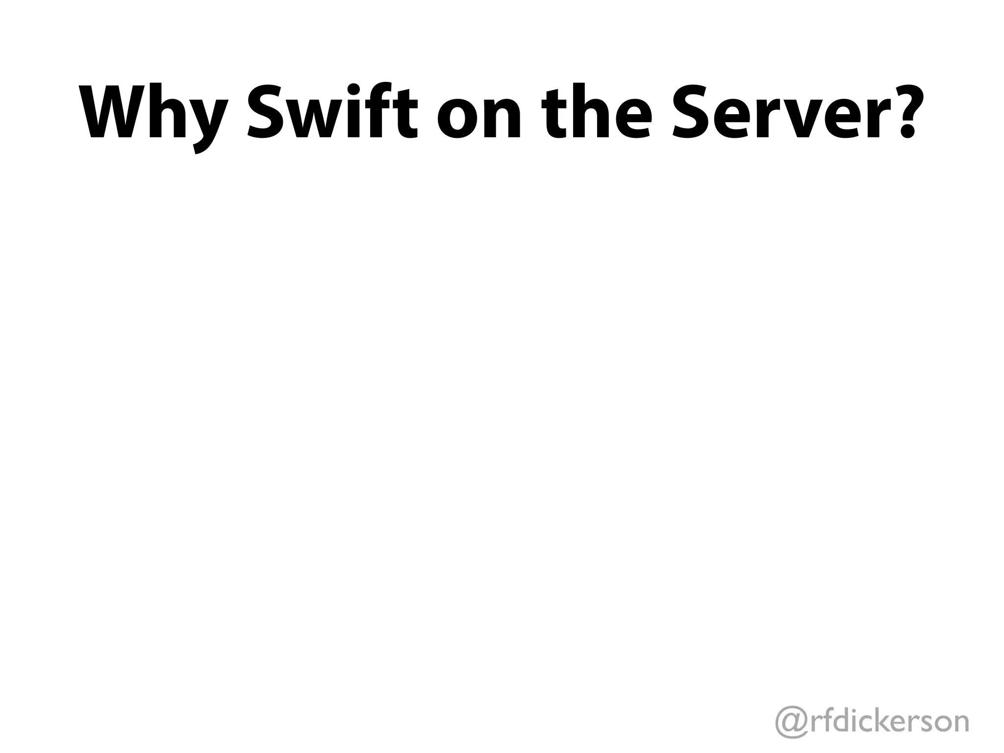 @rfdickerson
Why Swift on the Server?
 