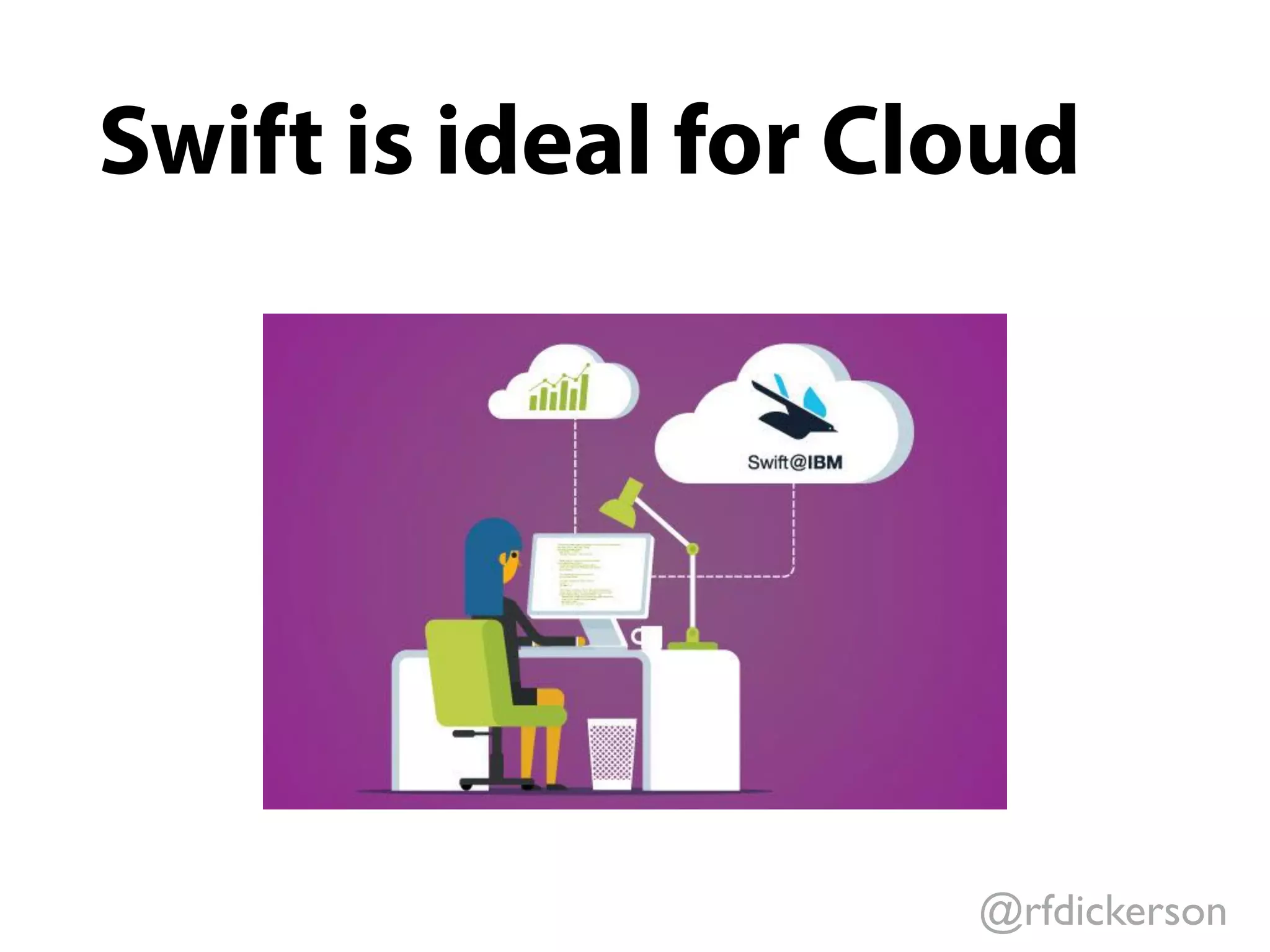 @rfdickerson
Swift is ideal for Cloud
 