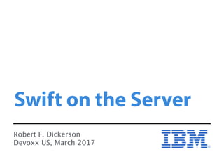 Swift on the Server
Robert F. Dickerson
Devoxx US, March 2017
 