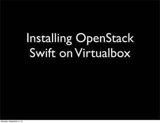 Installing OpenStack
Swift on Virtualbox

Monday, December 2, 13

 