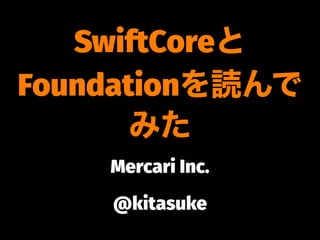 SwiftCoreと
Foundationを読んで
みた
Mercari Inc.
@kitasuke
 