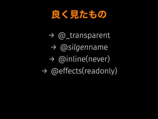 良く見たもの
→ @_transparent
→ @silgenname
→ @inline(never)
→ @effects(readonly)
 