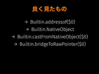 良く見たもの
→ Builtin.addressof($0)
→ Builtin.NativeObject
→ Builtin.castFromNativeObject($0)
→ Builtin.bridgeToRawPointer($0)
 