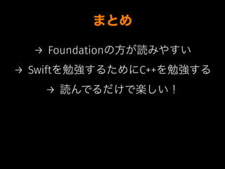 まとめ
→ Foundationの方が読みやすい
→ Swiftを勉強するためにC++を勉強する
→ 読んでるだけで楽しい！
 