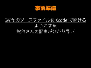 事前準備
Swift のソースファイルを Xcode で開ける
ようにする
熊谷さんの記事が分かり易い
 