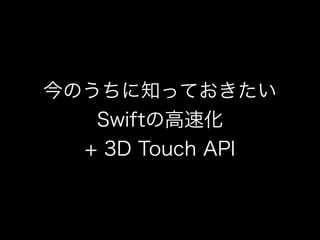 今のうちに知っておきたい
Swiftの高速化
+ 3D Touch API
 