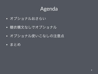 Agenda
• オプショナルおさらい
• 糖衣構文なしでオプショナル
• オプショナル使いこなしの注意点
• まとめ
3
 