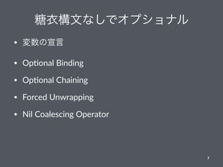 糖衣構文なしでオプショナル
• 変数の宣言
• Op$onal Binding
• Op$onal Chaining
• Forced Unwrapping
• Nil Coalescing Operator
7
 