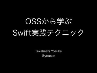 OSSから学ぶ
Swift実践テクニック
Takahashi Yosuke
@yousan
 