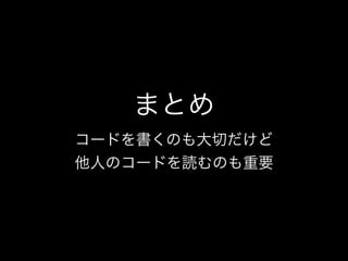 まとめ
コードを書くのも大切だけど
他人のコードを読むのも重要
 