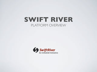 SWIFT RIVER
 PLATFORM OVERVIEW




    An Ushahidi Initiative
 