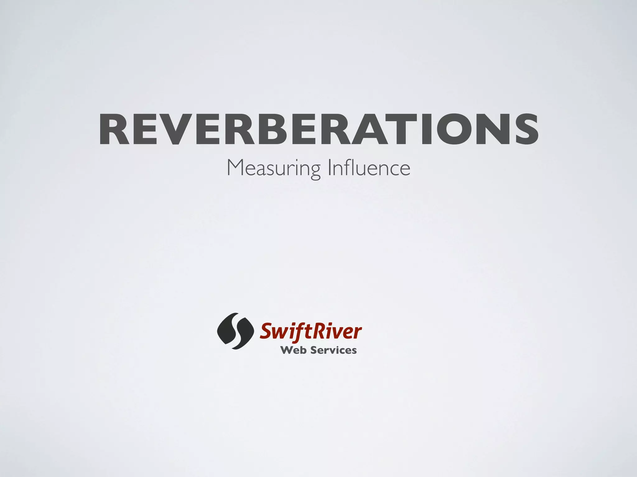 REVERBERATIONS
    Measuring Inﬂuence




         Web Services
 
