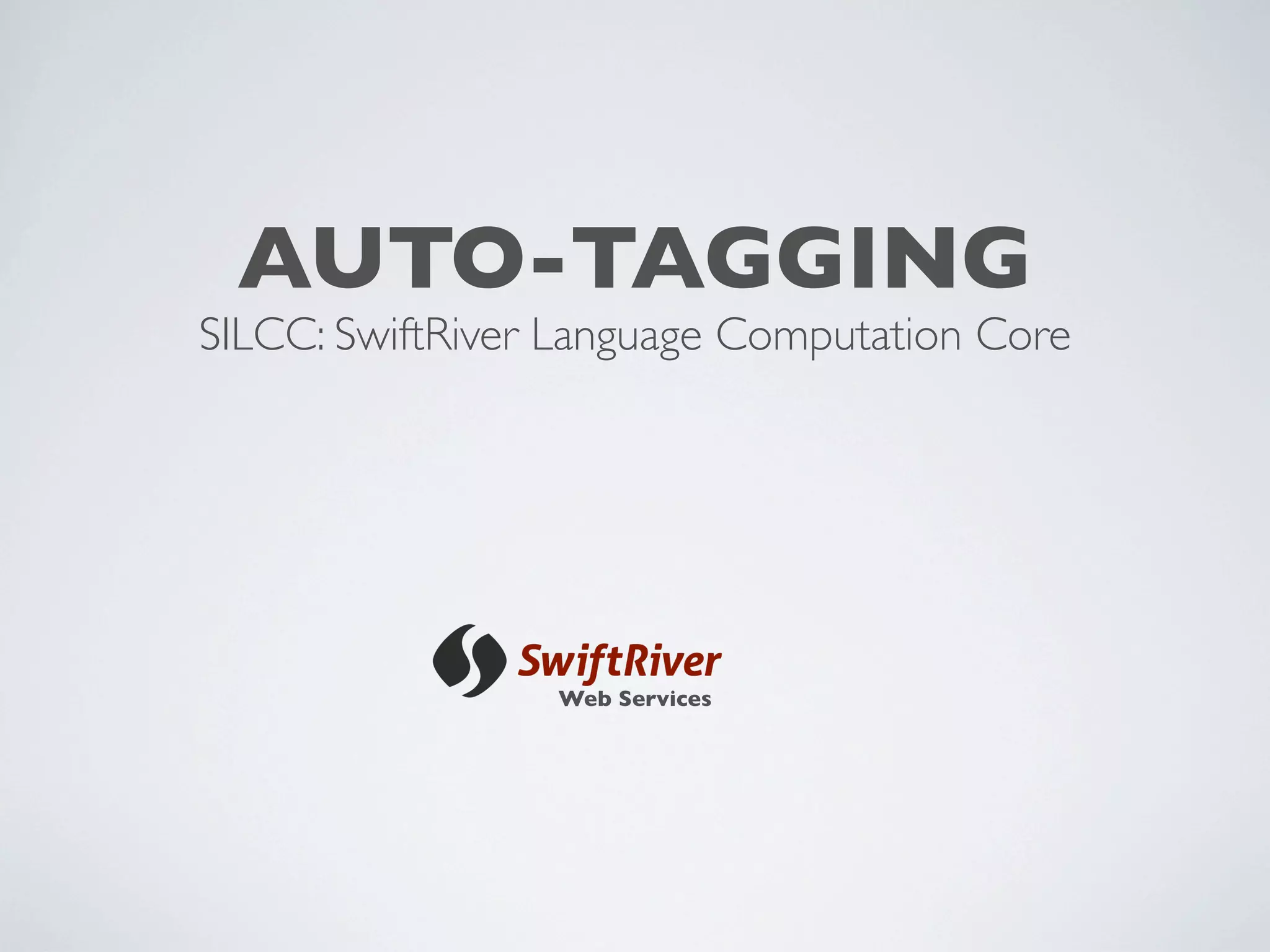 AUTO-TAGGING
SILCC: SwiftRiver Language Computation Core




                 Web Services
 
