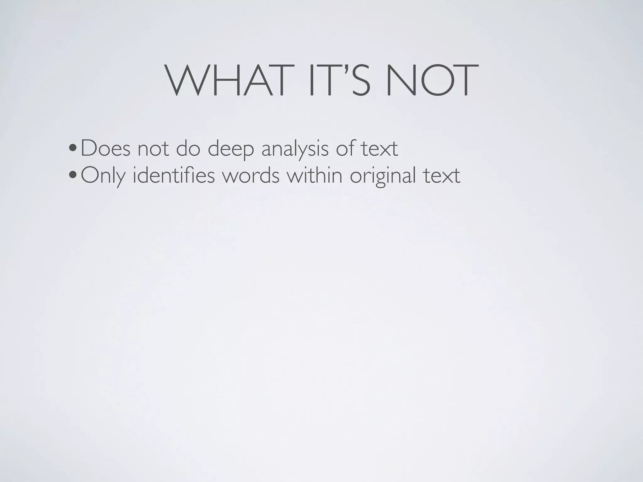 WHAT IT’S NOT
•Does not do deep analysis of text
•Only identiﬁes words within original text
 
