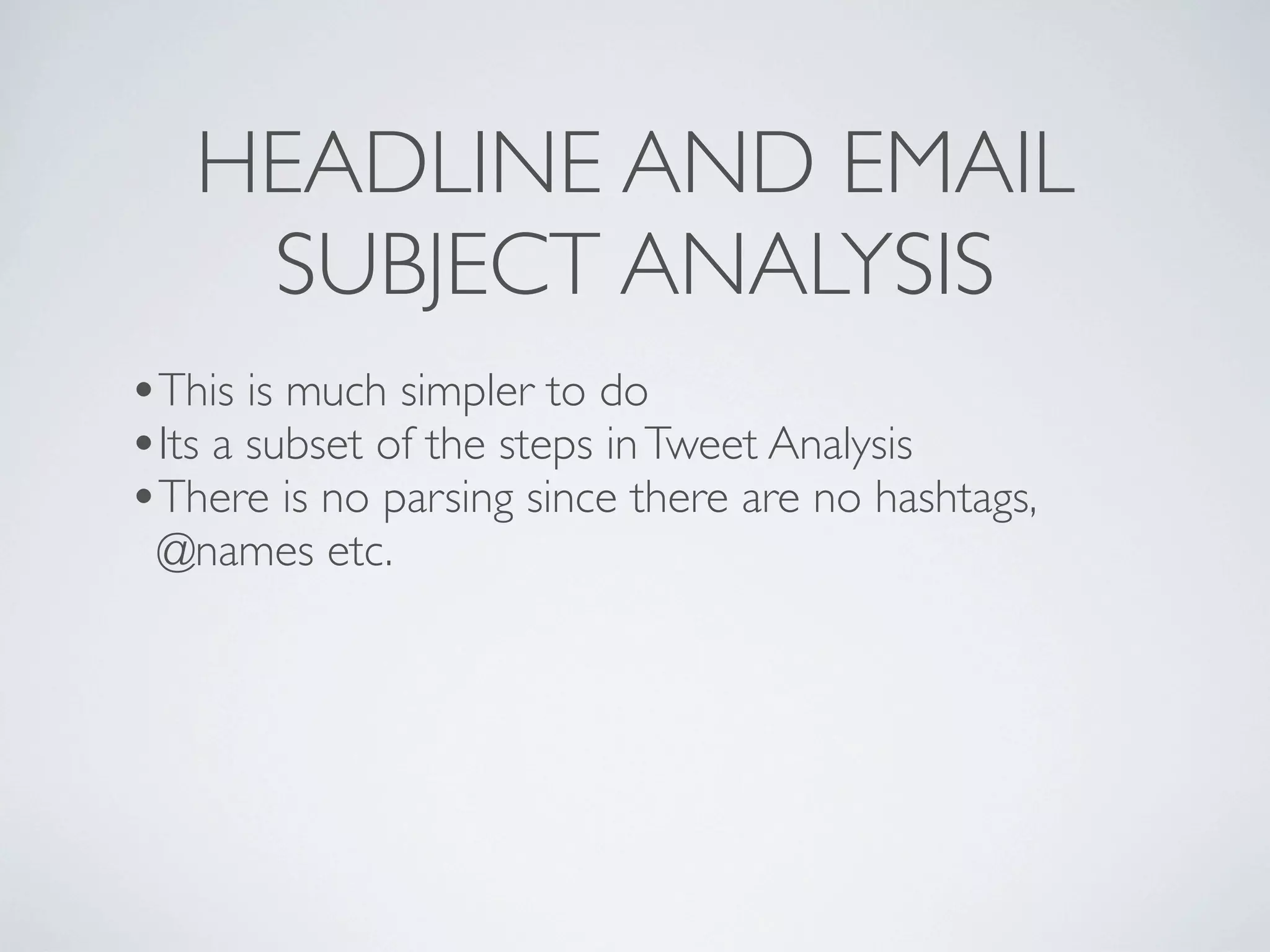 HEADLINE AND EMAIL
    SUBJECT ANALYSIS
•This is much simpler to do
•Its a subset of the steps in Tweet Analysis
•There is no parsing since there are no hashtags,
 @names etc.
 