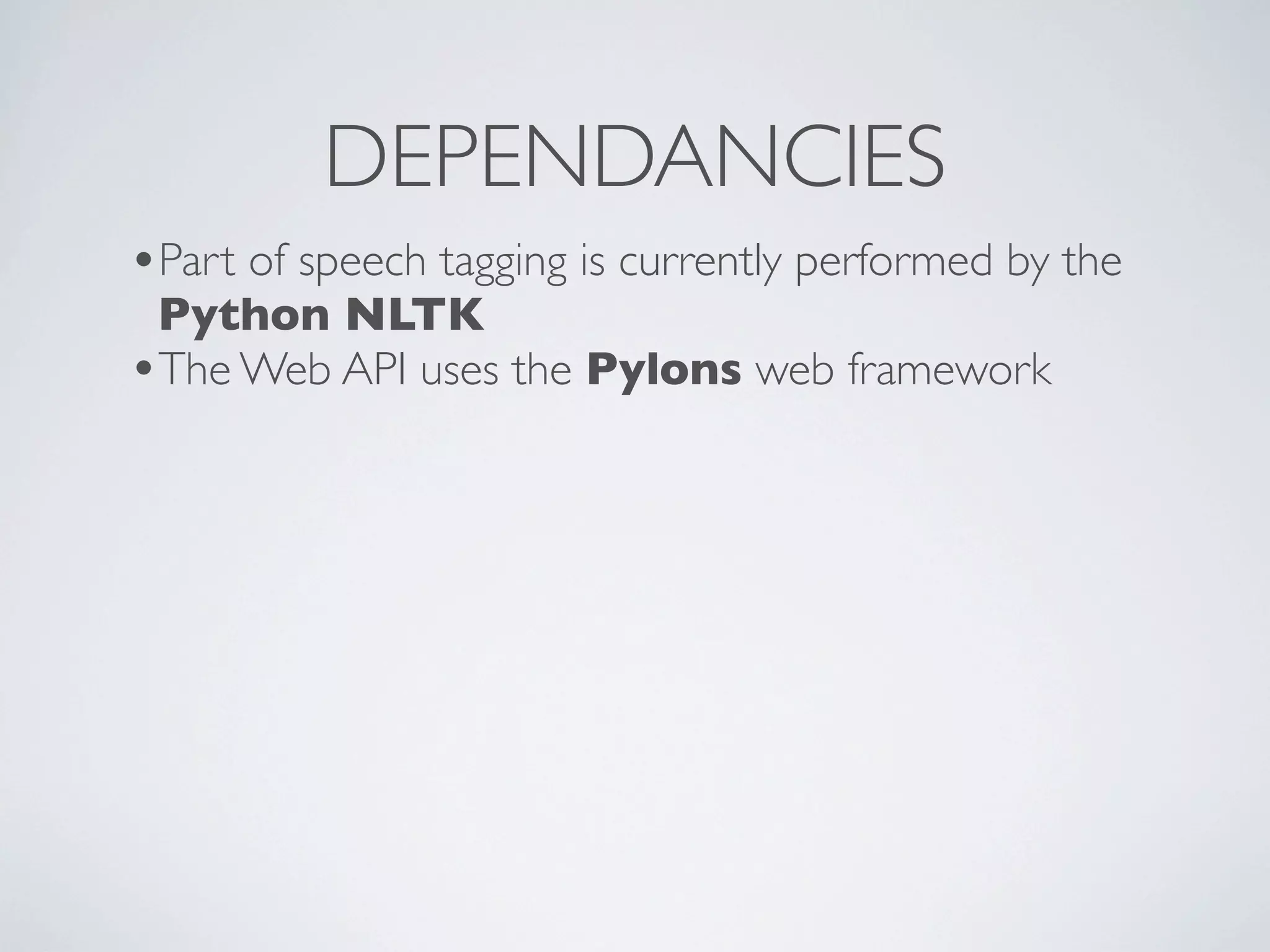DEPENDANCIES
•Part of speech tagging is currently performed by the
 Python NLTK
•The Web API uses the Pylons web framework
 