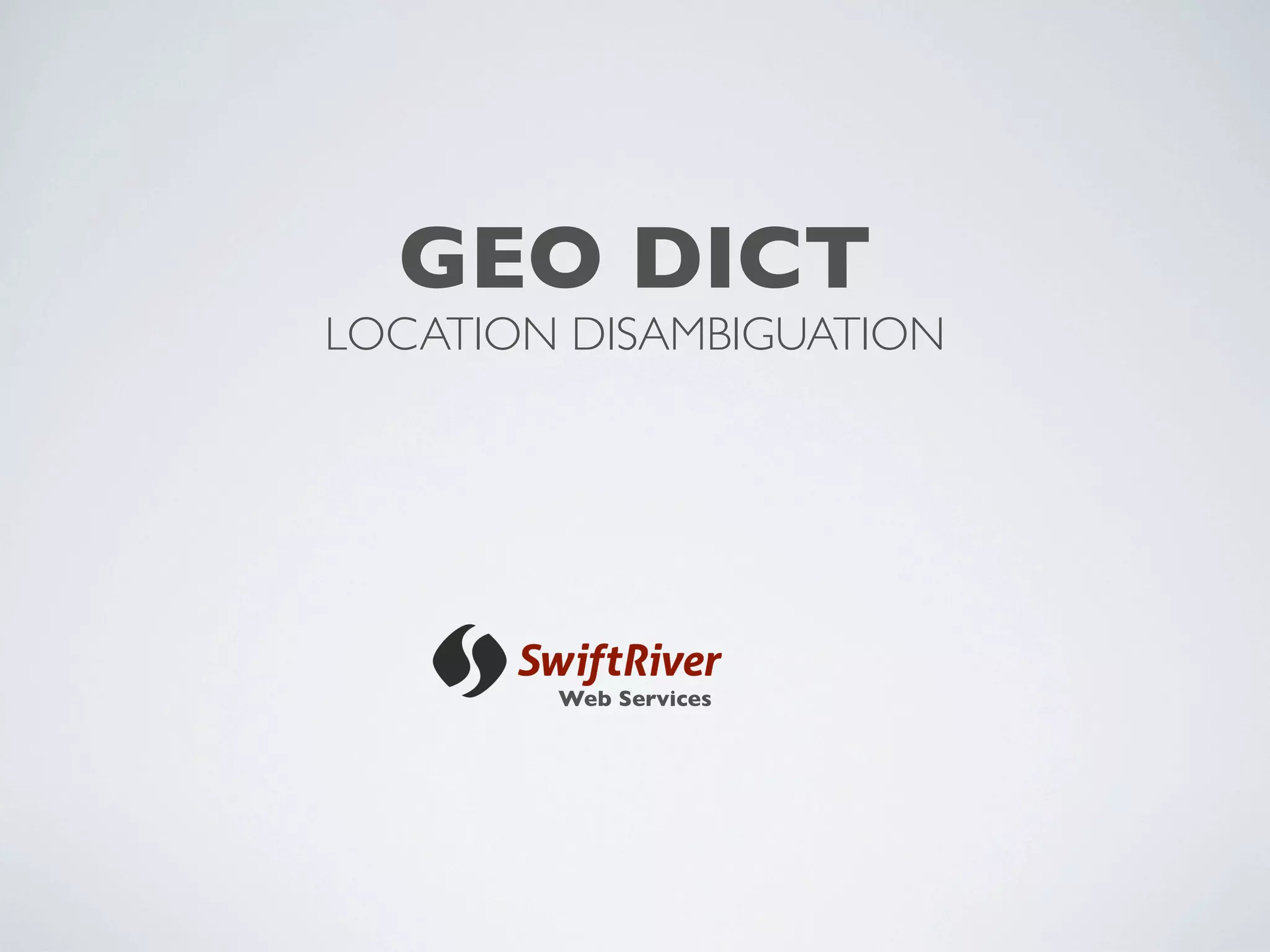 GEO DICT
LOCATION DISAMBIGUATION




        Web Services
 