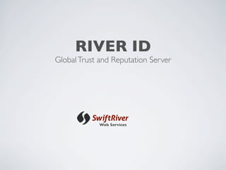 RIVER ID
Global Trust and Reputation Server




             Web Services
 