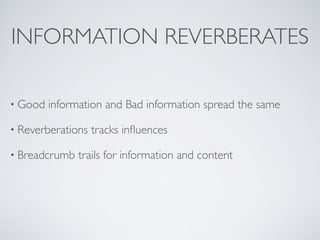 INFORMATION REVERBERATES

• Good   information and Bad information spread the same

• Reverberations   tracks inﬂuences

• Breadcrumb   trails for information and content
 