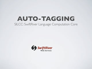 AUTO-TAGGING
SILCC: SwiftRiver Language Computation Core




                 Web Services
 