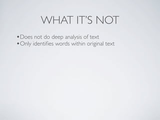 WHAT IT’S NOT
•Does not do deep analysis of text
•Only identiﬁes words within original text
 