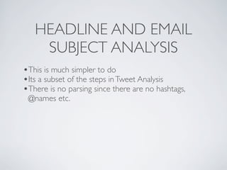 HEADLINE AND EMAIL
    SUBJECT ANALYSIS
•This is much simpler to do
•Its a subset of the steps in Tweet Analysis
•There is no parsing since there are no hashtags,
 @names etc.
 