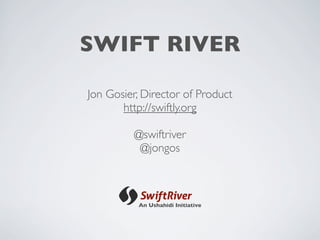SWIFT RIVER

Jon Gosier, Director of Product
       http://swiftly.org

         @swiftriver
          @jongos



          An Ushahidi Initiative
 