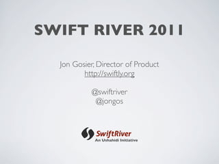 SWIFT RIVER 2011

  Jon Gosier, Director of Product
         http://swiftly.org

           @swiftriver
            @jongos



            An Ushahidi Initiative
 